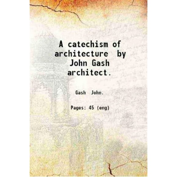 A catechism of architecture by John Gash architect. 1893 [Hardcover]