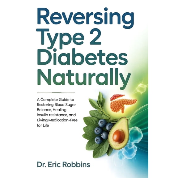 Reversing Type 2 Diabetes Naturally: A Complete Guide to Restoring Blood Sugar Balance, Healing Insulin Resistance, and , (Paperback)