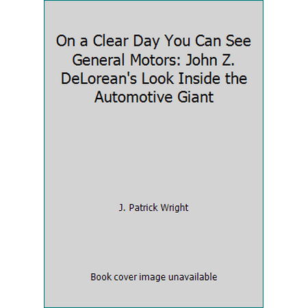 Pre-Owned On a Clear Day You Can See General Motors: John Z. DeLorean s Look Inside the Automotive Giant (Hardcover) 0960356207 9780960356201
