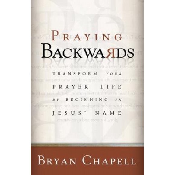 Praying Backwards: Transform Your Prayer Life by Beginning in Jesus' Name