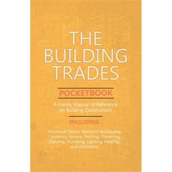 Pre-Owned The Building Trades Pocketbook - A Handy Manual of Reference on Building Construction - Including Structural Design, Masonry, Bricklaying, Carpentry, Joinery, Roofing, Plastering, Painting, Plumbing,