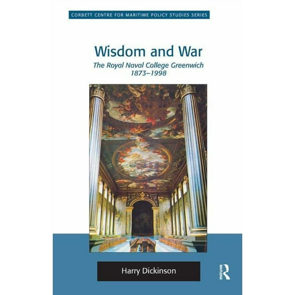 Corbett Centre for Maritime Policy Studi Wisdom and War: The Royal Naval College Greenwich 1873-1998, (Hardcover)