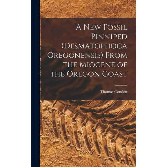A New Fossil Pinniped (Desmatophoca Oregonensis) From the Miocene of the Oregon Coast (Hardcover)