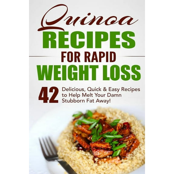 Quinoa Recipes for Rapid Weight Loss: 42 Delicious, Quick & Easy Recipes to Help Melt Your Damn Stubborn Fat Away!, (Paperback)