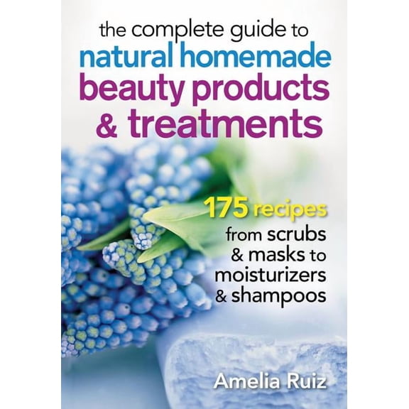 The Complete Guide to Natural Homemade Beauty Products and Treatments (Paperback)