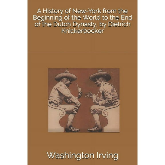 A History of New-York from the Beginning of the World to the End of the Dutch Dynasty, by Dietrich Knickerbocker (Paperback)