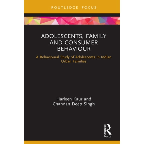 Routledge Focus on Business and Manageme Adolescents, Family and Consumer Behaviour: A Behavioural Study of Adolescents in Indian Urban Families, (Hardcover)