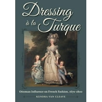 Dressing à La Turque: Ottoman Influence on French Fashion, 1670-1800, (Hardcover)