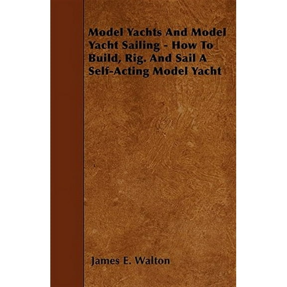 Model Yachts And Model Yacht Sailing - How To Build, Rig. And Sail A Self-Acting Model Yacht (Paperback)