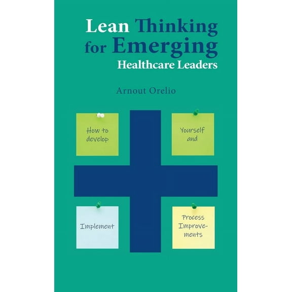 Lean Thinking for Emerging Healthcare Leaders: How to Develop Yourself and Implement Process Improvements, (Hardcover)