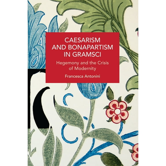 Historical Materialism Caesarism and Bonapartism in Gramsci: Hegemony and the Crisis of Modernity, (Paperback)