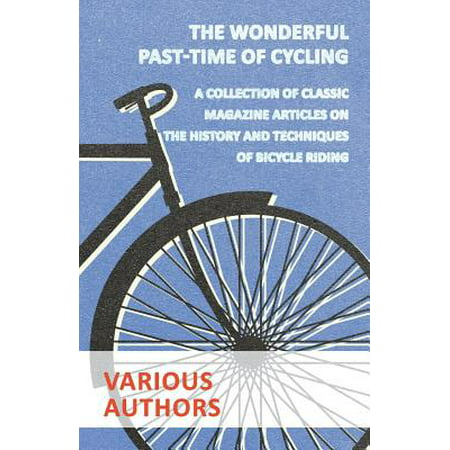 The Wonderful Past-Time of Cycling - A Collection of Classic Magazine Articles on the History and Techniques of Bicycle Riding -