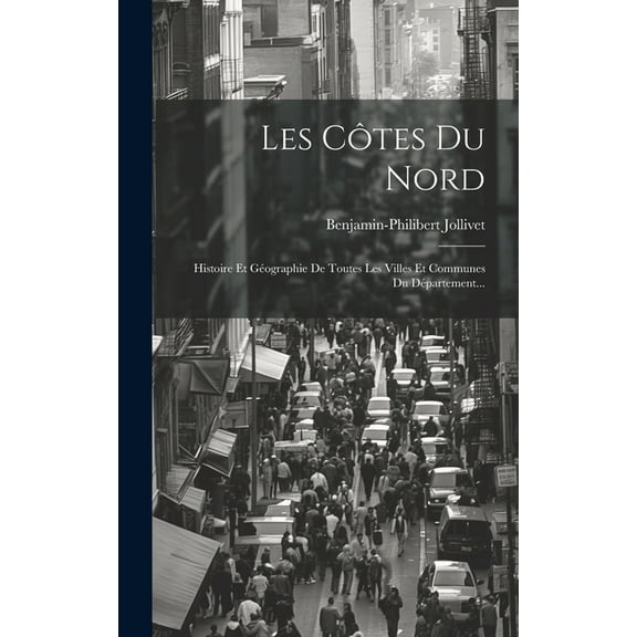 Les Côtes Du Nord: Histoire Et Géographie De Toutes Les Villes Et Communes Du Département... (Hardcover)
