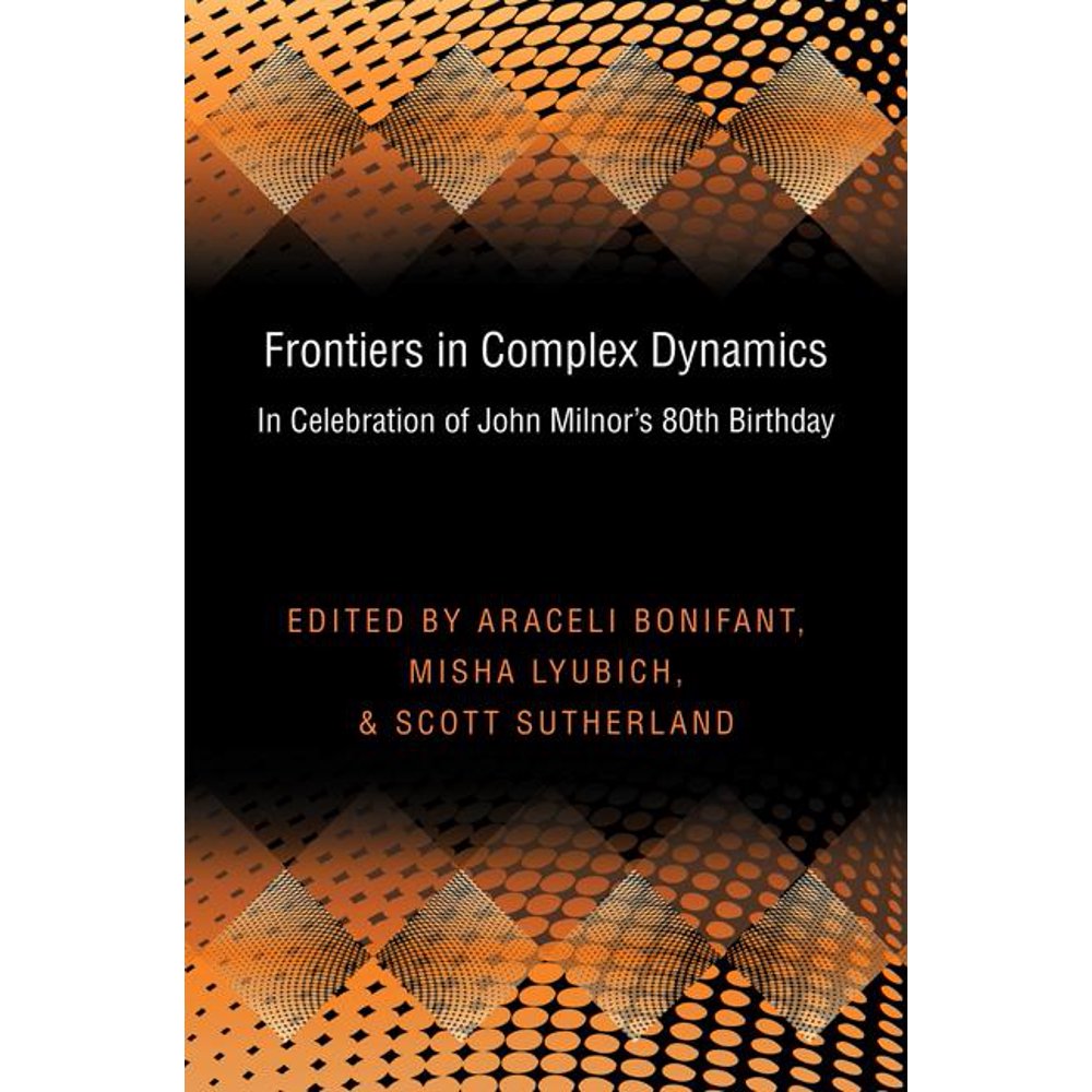 Princeton Mathematical Frontiers in Complex Dynamics In Celebration
