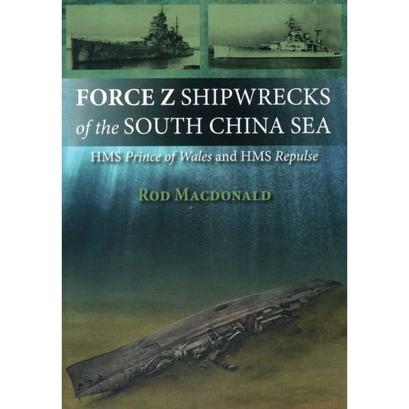 Force Z Shipwrecks of the South China Sea: HMS Prince of Wales and HMS Repulse, (Paperback)