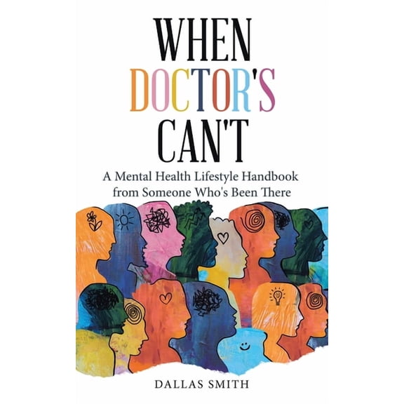 When Doctor's Can't: A Mental Health Lifestyle Handbook from Someone Who's Been There, (Paperback)