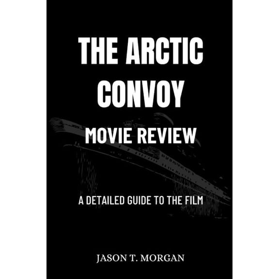 The Arctic Convoy Movie Review: A Detailed Guide to the Film, (Paperback)