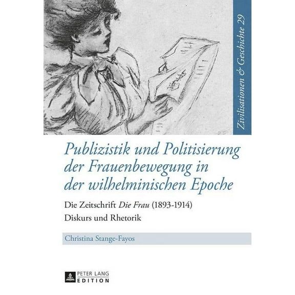 Zivilisationen Und Geschichte / Civilizations and History /: Publizistik und Politisierung der Frauenbewegung in der wilhelminischen Epoche: Die Zeitschrift Die Frau (1893-1914) - Diskurs und Rhetorik