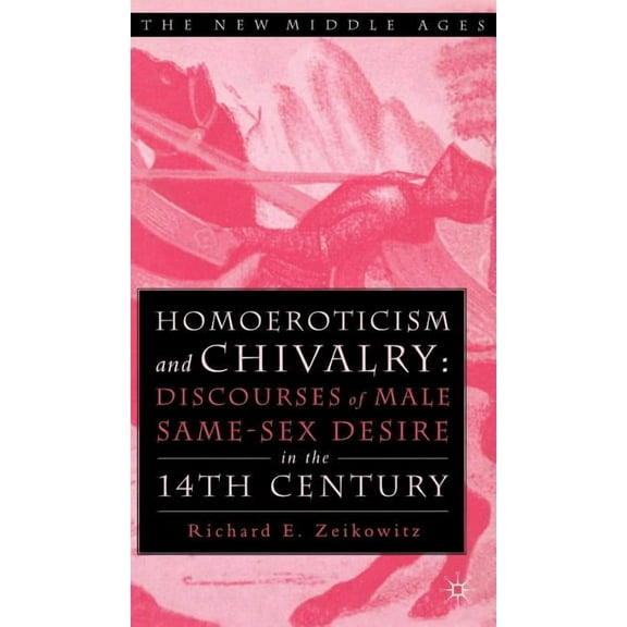 New Middle Ages Homoeroticism and Chivalry: Discourses of Male Same-Sex Desire in the Fourteenth Century, (Hardcover)