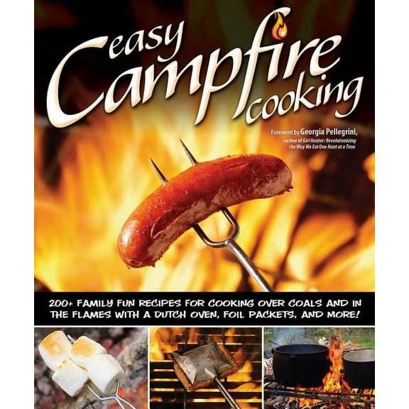 Easy Campfire Cooking: 200  Family Fun Recipes for Cooking Over Coals and in the Flames with a Dutch Oven, Foil Packets,, (Paperback)