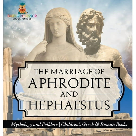 The Marriage of Aphrodite and Hephaestus - Mythology and Folklore Children's Greek & Roman Books, (Hardcover)