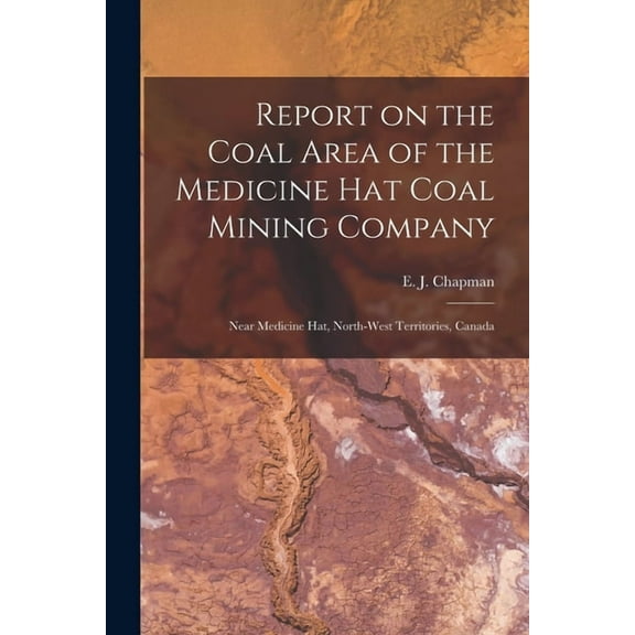 Report on the Coal Area of the Medicine Hat Coal Mining Company [microform]: Near Medicine Hat, North-West Territories, Canada (Paperback)