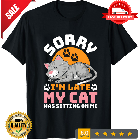 Cat Sorry I'm Late Funny T-Shirt, Cats Lover Gift, Best Cat Dad Mom T Shirts, Cute Kitty Owner Costume, Kitten Outfit, Birthday Present Tees, LIMITED EDITION-TH66356