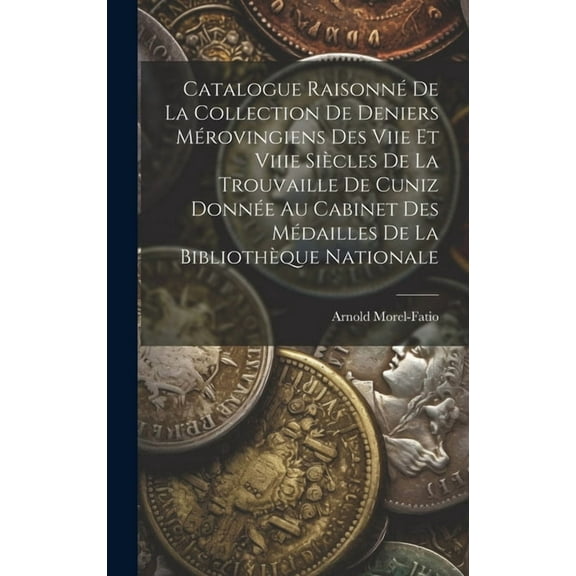 Catalogue Raisonné De La Collection De Deniers Mérovingiens Des Viie Et Viiie Siècles De La Trouvaille De Cuniz Donnée Au Cabinet Des Médailles De La Bibliothèque Nationale (Hardcover)