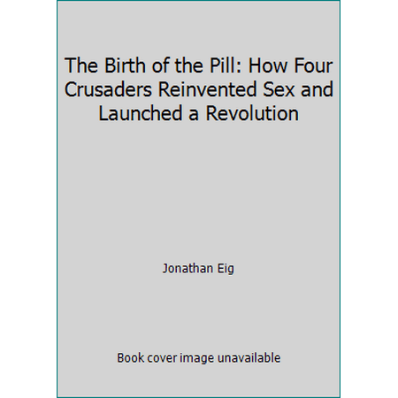 The Birth of the Pill: How Four Crusaders Reinvented Sex and Launched a Revolution [Paperback - Used]