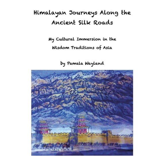 Himalayan Journeys Along the Ancient Silk Roads: My Cultural Immersion in the Wisdom Traditions of Asia (Paperback)