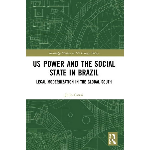 Routledge Studies in Us Foreign Policy U.S. Power and the Social State in Brazil: Legal Modernization in the Global South, (Paperback)