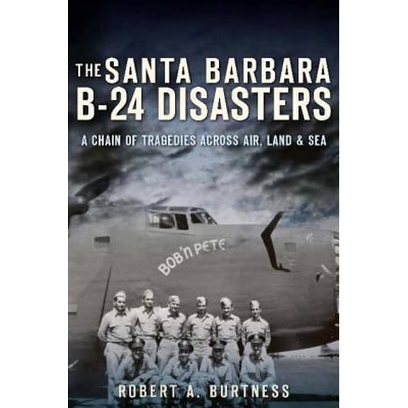 Pre-Owned The Santa Barbara B-24 Disasters: A Chain of Tragedies Across Air, Land & Sea (Paperback) 1609495713 9781609495718