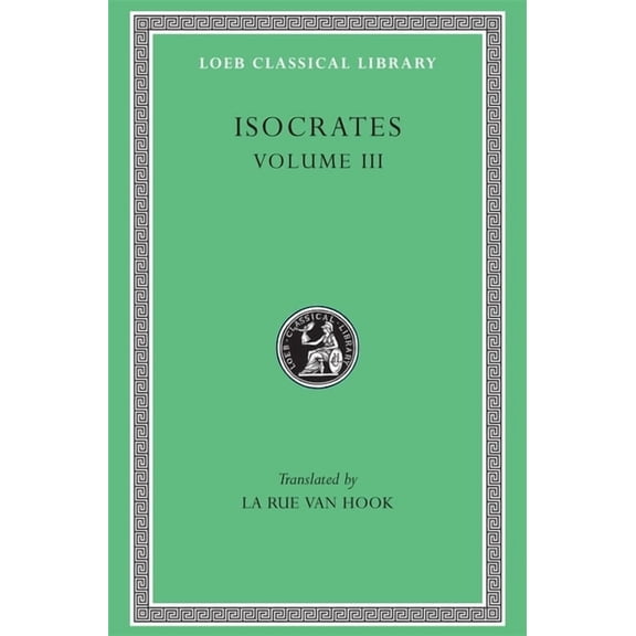 Loeb Classical Library: Isocrates, Volume III: Evagoras. Helen. Busiris. Plataicus. Concerning the Team of Horses. Trapeziticus. Against Callimachus. Aegineticus. Against Lochites. Against Euthynus. L