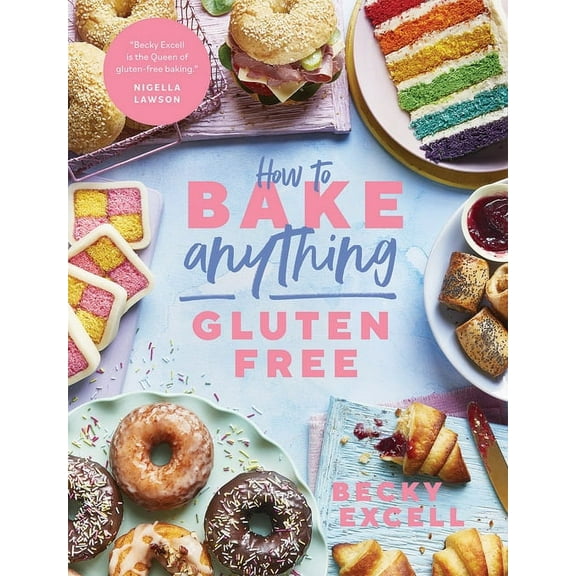 How to Bake Anything Gluten Free: Over 100 Recipes for Everything from Cakes to Cookies, Doughnuts to Desserts, Bread to, (Hardcover)