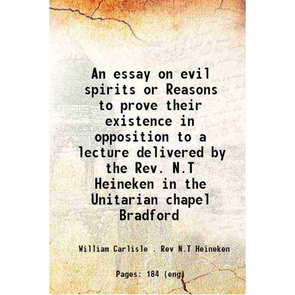 An essay on evil spirits or Reasons to prove their existence in opposition to a lecture delivered by the Rev. N.T Heineken in the Unitarian chapel Bradford 1825 [Hardcover]