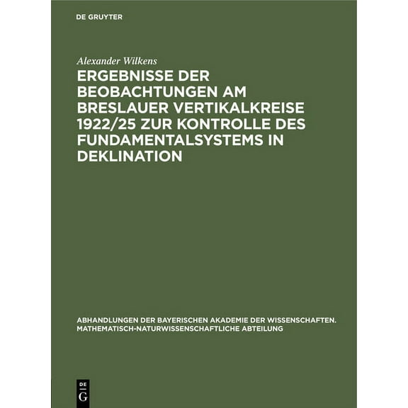 Abhandlungen Der Bayerischen Akademie De Ergebnisse Der Beobachtungen Am Breslauer Vertikalkreise 1922/25 Zur Kontrolle Des Fundamentalsystems in Deklination, Book 29, (Hardcover)