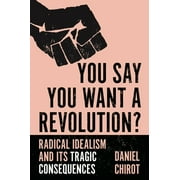 You Say You Want a Revolution?: Radical Idealism and Its Tragic Consequences [Hardcover - Used]