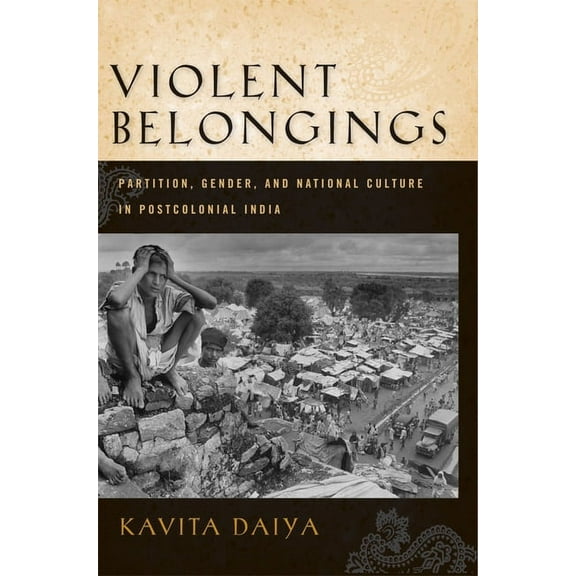 Violent Belongings : Partition, Gender, and  National Culture in Postcolonial India (Hardcover)