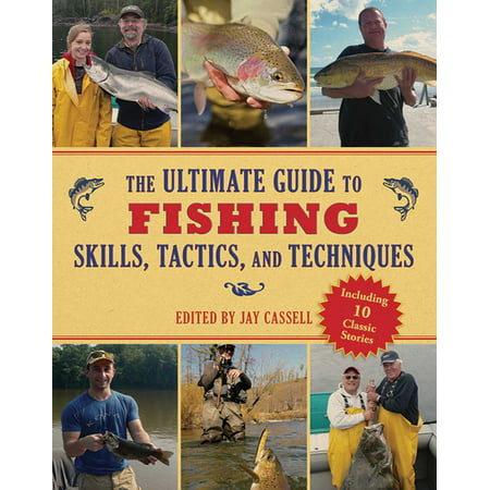 The Ultimate Guide to Fishing Skills, Tactics, and Techniques : A Comprehensive Guide to Catching Bass, Trout, Salmon, Walleyes, Panfish, Saltwater Gamefish, and Much