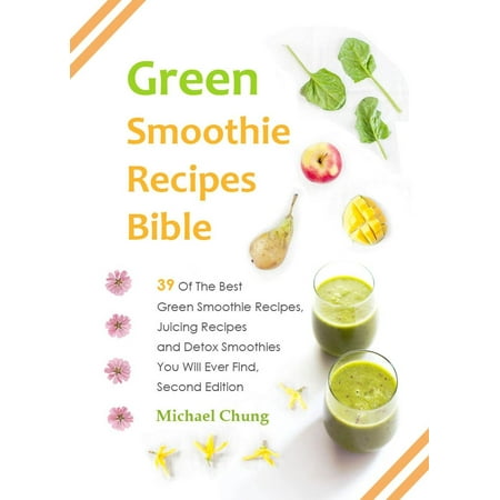 Green Smoothie Recipes Bible: 39 Of The Best Green Smoothie Recipes, Juicing Recipes and Detox Smoothies You Will Ever Find - (Best Green Smoothie Ever)