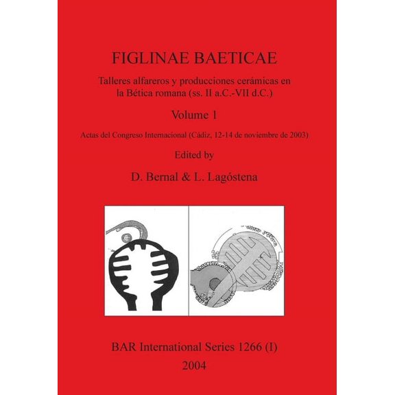 BAR International: FIGLINAE BAETICAE, Volume 1: Talleres alfareros y producciones ceramicas en la Betica romana (ss. II a.C.-VII d.C.): Actas del Congreso Internacional (Cadiz, 12-14 de noviembre de 2