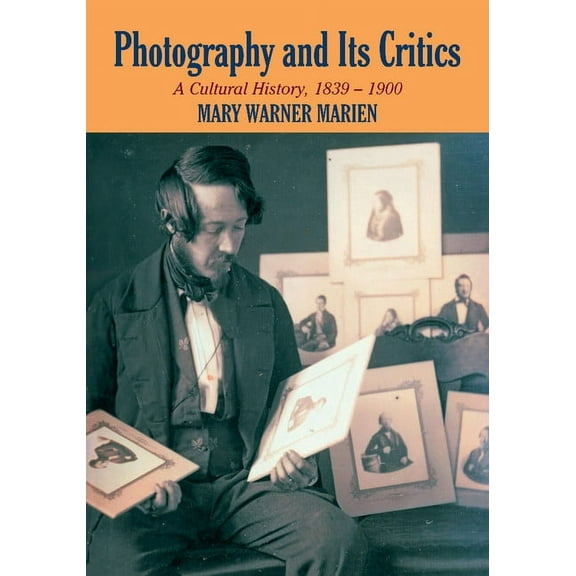 Perspectives on Photography Photography and Its Critics: A Cultural History, 1839 1900, (Paperback)