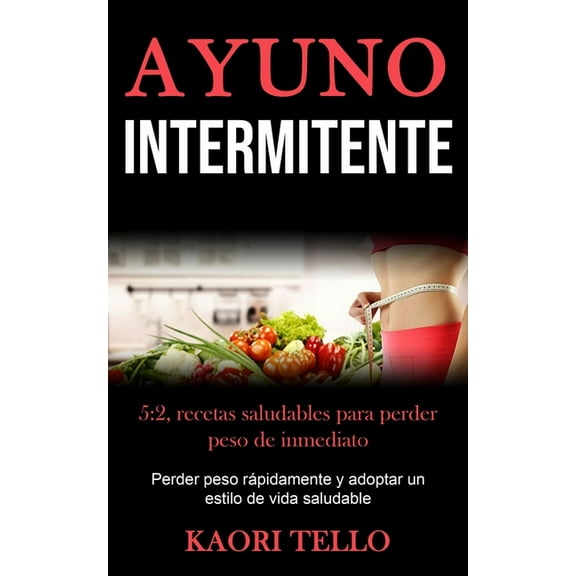 Ayuno Intermitente: 5:2, recetas saludables para perder peso de inmediato (Perder peso rÃ¡pidamente y adoptar un estilo d, (Paperback)