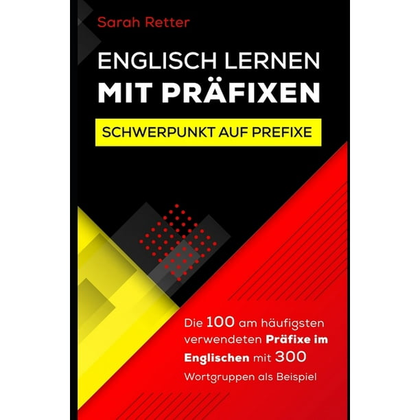 Englisch Lernen Mit Prafixen Die 100 Am Haufigsten Verwendeten Prafixe Im Englischen Mit 300 Wortgruppen Als Beispiel Paperback Walmart Com Walmart Com