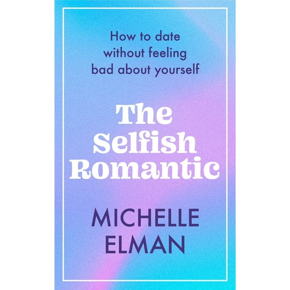 The Selfish Romantic: How to Date Without Feeling Bad about Yourself, (Hardcover)