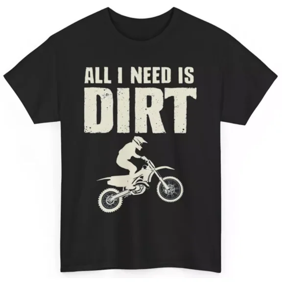 All I Need Is Dirt Biker T-Shirt - Motocross Off-Roading Sports Tee Unisex S-5XL Hot Trending Shirt, Vintage Birthday Gift
