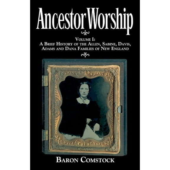 Ancestor Worship: Volume I: A Brief History of the Allen, Sabine, Davis, Adams and Dana Families of New England, (Paperback)