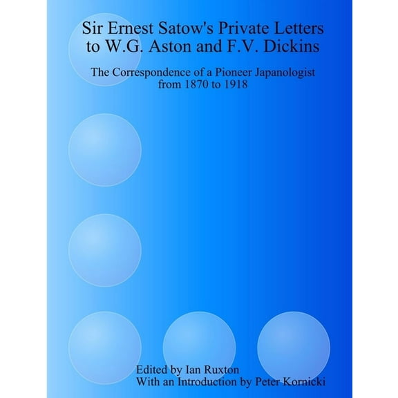 Sir Ernest Satow's Private Letters to W.G. Aston and F.V. Dickins: The Correspondence of a Pioneer Japanologist from 187, (Paperback)