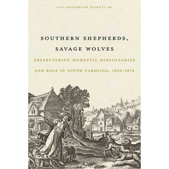 Southern Shepherds, Savage Wolves: Presbyterian Domestic Missionaries and Race in South Carolina, 1802-1874, (Paperback)