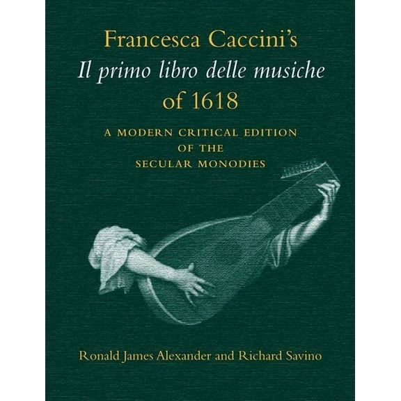 Publications of the Early Music Intitute Francesca Caccini's Il Primo Libro Delle Musiche of 1618: A Modern Critical Edition of the Secular Monodies, (Paperback)